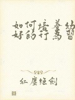 如何培养幼儿良好的行为习惯