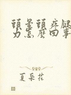 头晕头疼腿软无力怎么回事