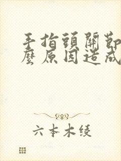 手指头关节痛什么原因造成的