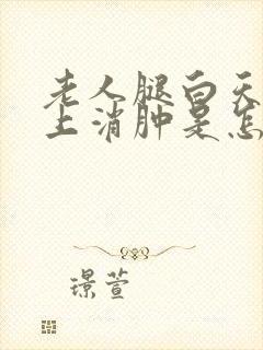 老人腿白天肿晚上消肿是怎么回事