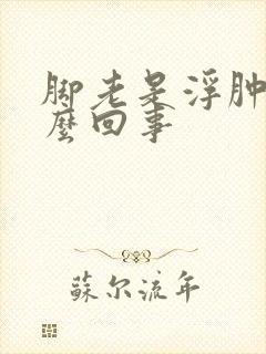 脚老是浮肿是怎么回事