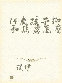 14岁孩子抑郁和焦虑怎么办