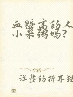 血糖高的人能喝小米粥吗?