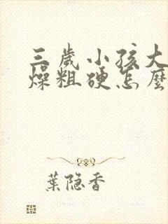 三岁小孩大便干燥粗硬怎么办