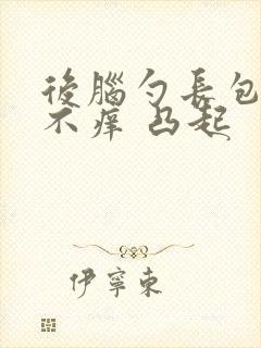 后脑勺长包不痛不痒 凸起