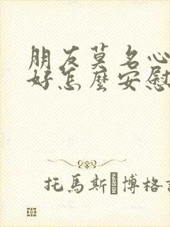 朋友莫名心情不好怎么安慰