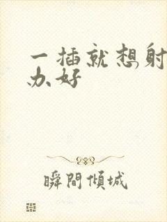 一插就想射怎么办好封面