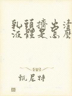 乳头挤出清水样液体是怎么回事