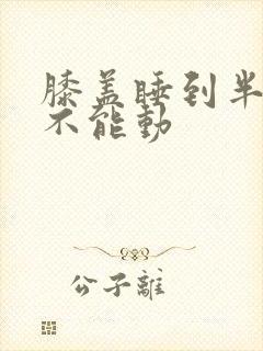 膝盖睡到半夜疼不能动