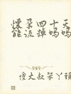 怀孕四十天吃药能流掉吗吗