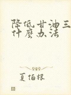 降低甘油三酯有什么办法