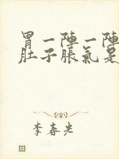 胃一阵一阵的疼肚子胀气是怎么回事