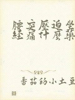 腰突压迫坐骨神经痛什么药好