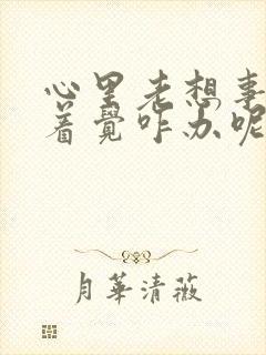 心里老想事睡不着觉咋办呢