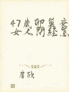 47岁卵巢衰退女人闭经怎么调理