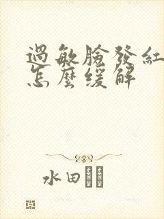 过敏脸发红发烫怎么缓解