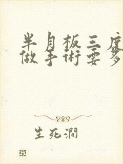 半月板三度撕裂做手术要多少钱