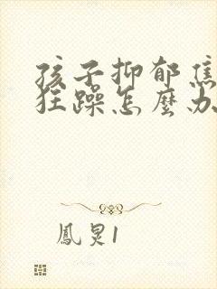 孩子抑郁焦虑加狂躁怎么办