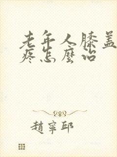 老年人膝盖特别疼怎么治