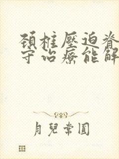 颈椎压迫脊髓保守治疗能解除压迫吗封面