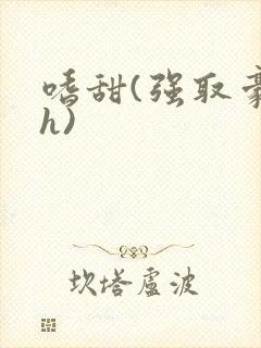 嗜甜(强取豪夺h)