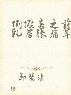 例假来之前几天乳房胀痛算正常