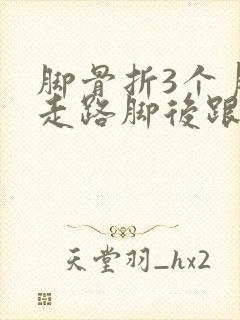 脚骨折3个月了走路脚后跟痛