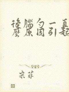 后脑勺一直疼什么原因引起的