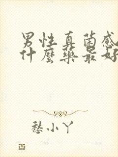 男性真菌感染用什么药最好阴部