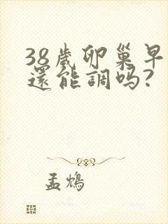 38岁卵巢早衰还能调吗?