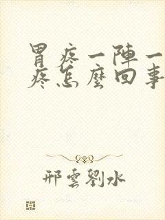 胃疼一阵一阵的疼怎么回事还打嗝