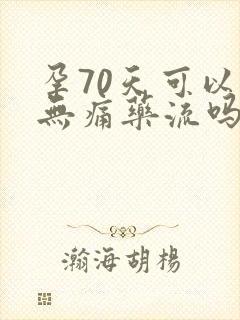 孕70天可以做无痛药流吗