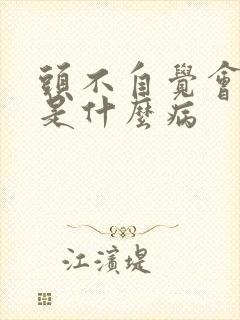 头不自觉会摇晃是什么病