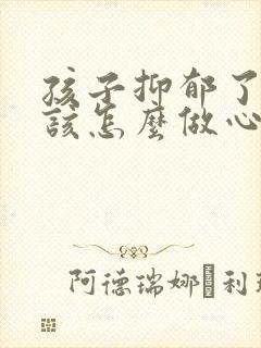 孩子抑郁了家长该怎么做心理疏导