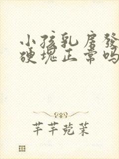 小孩乳房发育有硬块正常吗