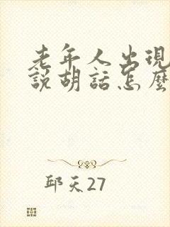 老年人出现幻觉说胡话怎么回事