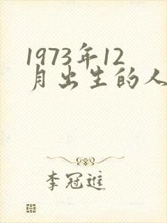 1973年12月出生的人是什么命