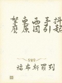 拿东西手抖是什么原因引起的 老年人