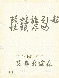 颈椎能引起神经性头疼吗