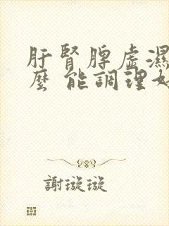 肝肾脾虚湿吃什么 能调理好