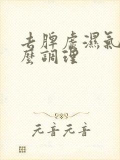 去脾虚湿气重怎么调理