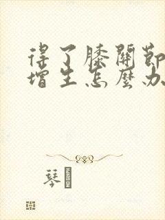 得了膝关节骨刺增生怎么办