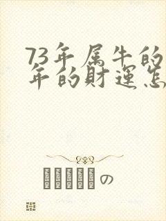 73年属牛的今年的财运怎么样