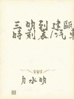 三明到建瓯汽车时刻表/汽车票查询