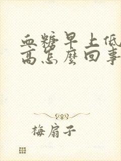 血糖早上低晚上高怎么回事