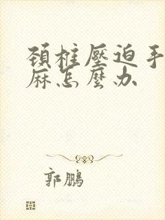 颈椎压迫手有点麻怎么办