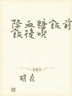 降血糖饭前还是饭后吃封面