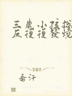 三岁小孩总是反反复复发烧是怎么回事