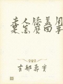 老人膝盖周围疼是怎么回事