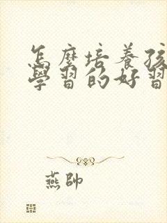 怎么培养孩子的学习的好习惯